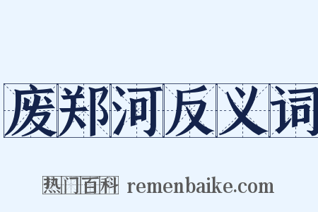 废郑河反义词是什么意思的图片